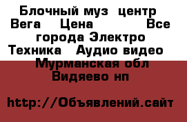 Блочный муз. центр “Вега“ › Цена ­ 8 999 - Все города Электро-Техника » Аудио-видео   . Мурманская обл.,Видяево нп